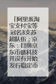 阿里系淘宝支付宝等冠名3支苏超队伍；京东：目前京东币链科技并没有开始发行稳定币｜早资道