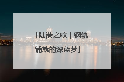 陆港之歌｜钢轨铺就的深蓝梦