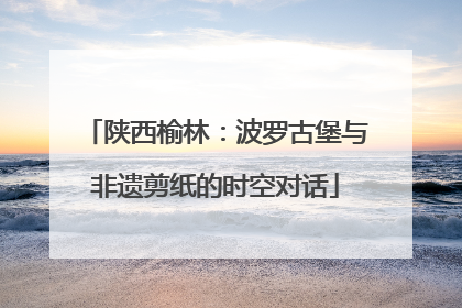 陕西榆林：波罗古堡与非遗剪纸的时空对话