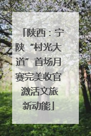 陕西：宁陕“村光大道”首场月赛完美收官 激活文旅新动能