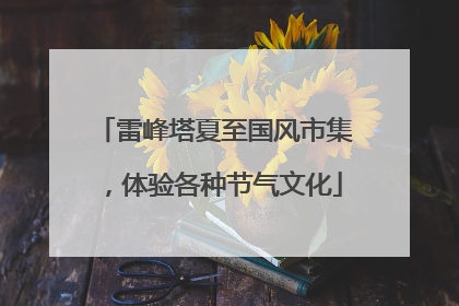 雷峰塔夏至国风市集，体验各种节气文化