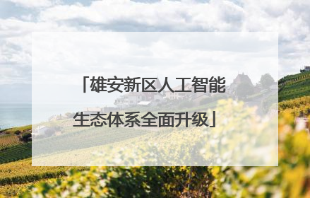 雄安新区人工智能生态体系全面升级
