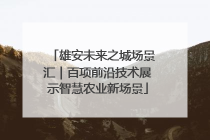 雄安未来之城场景汇｜百项前沿技术展示智慧农业新场景