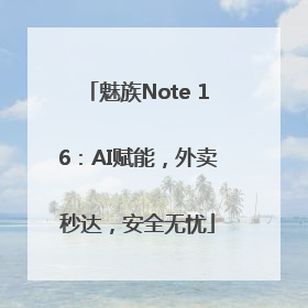 魅族Note 16：AI赋能，外卖秒达，安全无忧