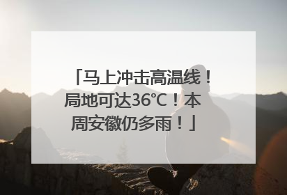 马上冲击高温线！局地可达36℃！本周安徽仍多雨！