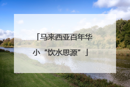 马来西亚百年华小“饮水思源”