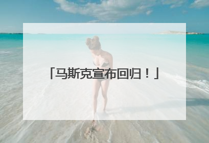 马斯克宣布回归！