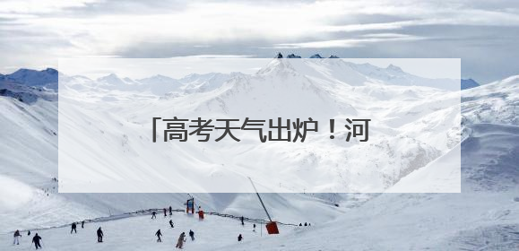 高考天气出炉！河南考生需防范高温和局地强对流天气