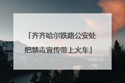 齐齐哈尔铁路公安处把禁毒宣传带上火车