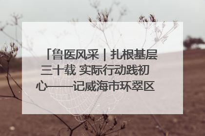 鲁医风采｜扎根基层三十载 实际行动践初心——记威海市环翠区鲸园社区卫生服务中心主任梁永江