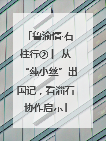 鲁渝情·石柱行② ︳从“莼小丝”出国记，看淄石协作启示