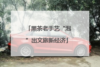 黑茶老手艺“泡”出文旅新经济