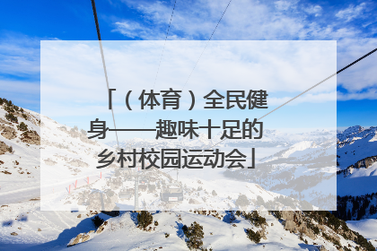（体育）全民健身——趣味十足的乡村校园运动会