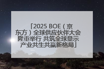 2025 BOE（京东方）全球供应伙伴大会隆重举行 共筑全球显示产业共生共赢新格局