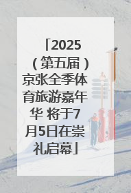 2025（第五届）京张全季体育旅游嘉年华 将于7月5日在崇礼启幕