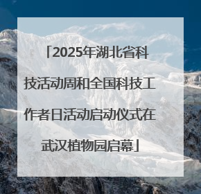 2025年湖北省科技活动周和全国科技工作者日活动启动仪式在武汉植物园启幕