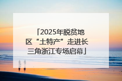2025年脱贫地区“土特产”走进长三角浙江专场启幕
