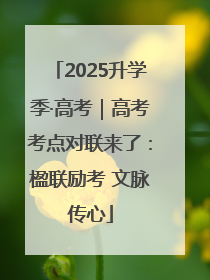 2025升学季·高考｜高考考点对联来了：楹联励考 文脉传心