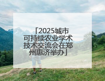 2025城市可持续农业学术技术交流会在郑州惠济举办