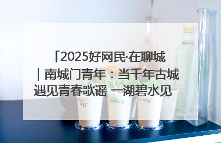 2025好网民·在聊城｜南城门青年：当千年古城遇见青春歌谣 一湖碧水见证的“聊城式浪漫”