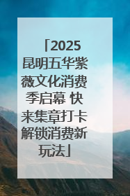 2025昆明五华紫薇文化消费季启幕 快来集章打卡解锁消费新玩法