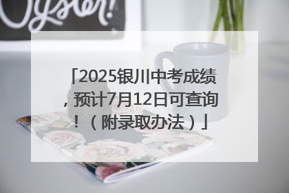 2025银川中考成绩，预计7月12日可查询！（附录取办法）