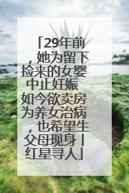 29年前，她为留下捡来的女婴中止妊娠 如今欲卖房为养女治病，也希望生父母现身丨红星寻人