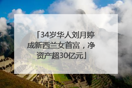 34岁华人刘月婷成新西兰女首富，净资产超30亿元