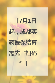 7月1日起，成都买药医保结算需先“扫码”