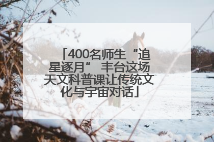 400名师生“追星逐月” 丰台这场天文科普课让传统文化与宇宙对话