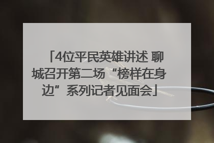 4位平民英雄讲述 聊城召开第二场“榜样在身边”系列记者见面会