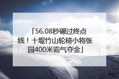 56.08秒碾过终点线！十堰竹山轮椅小将张园400米霸气夺金