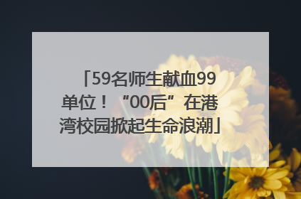 59名师生献血99单位！“00后”在港湾校园掀起生命浪潮