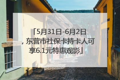5月31日-6月2日，东营市社保卡持卡人可享6.1元特惠观影