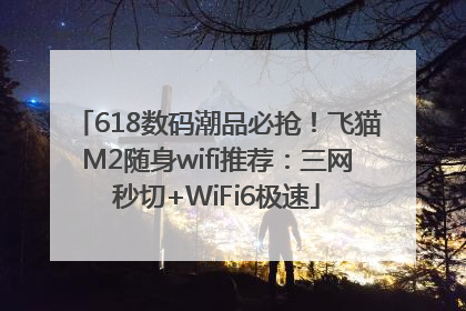 618数码潮品必抢！飞猫M2随身wifi推荐：三网秒切+WiFi6极速