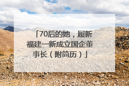 70后的她，履新福建一新成立国企董事长（附简历）