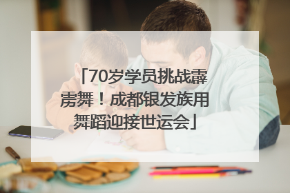 70岁学员挑战霹雳舞！成都银发族用舞蹈迎接世运会