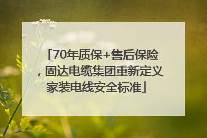 70年质保+售后保险，固达电缆集团重新定义家装电线安全标准