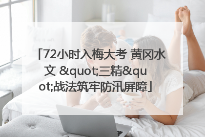 72小时入梅大考 黄冈水文 "三精"战法筑牢防汛屏障