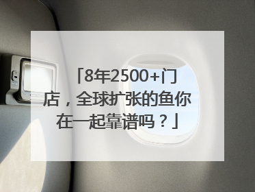 8年2500+门店，全球扩张的鱼你在一起靠谱吗？