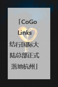 CoGoLinks结行国际大陆总部正式落地杭州