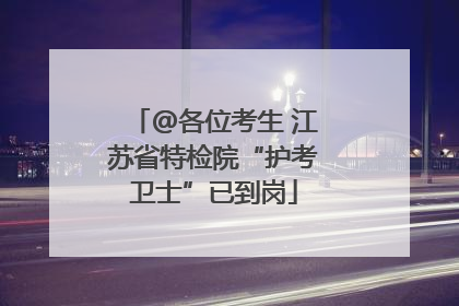 @各位考生 江苏省特检院“护考卫士”已到岗