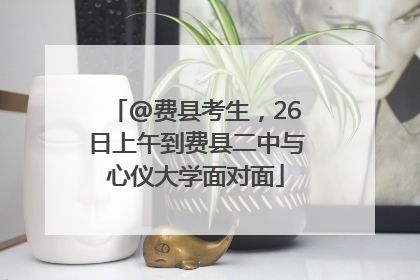@费县考生，26日上午到费县二中与心仪大学面对面