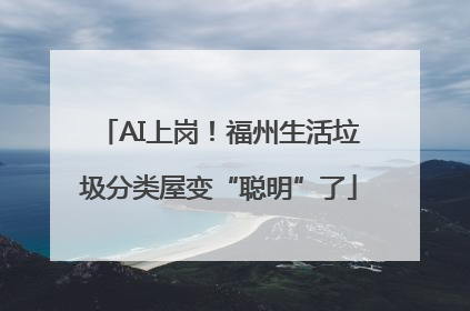 AI上岗！福州生活垃圾分类屋变“聪明”了