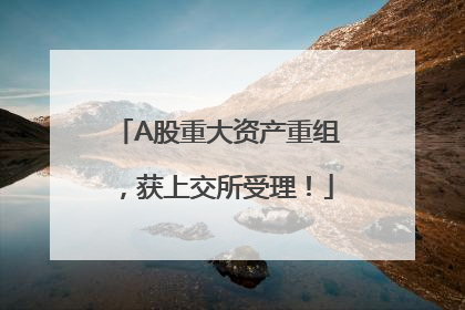 A股重大资产重组，获上交所受理！