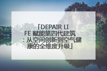 DEPAIR LIFE 赋能第四代建筑：从空间创新到空气健康的全维度升级