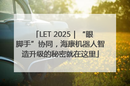 LET 2025｜“眼脚手”协同，海康机器人智造升级的秘密就在这里