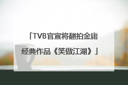 TVB官宣将翻拍金庸经典作品《笑傲江湖》