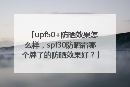 upf50+防晒效果怎么样，spf30防晒霜哪个牌子的防晒效果好？